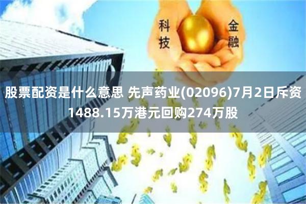 股票配资是什么意思 先声药业(02096)7月2日斥资1488.15万港元回购274万股