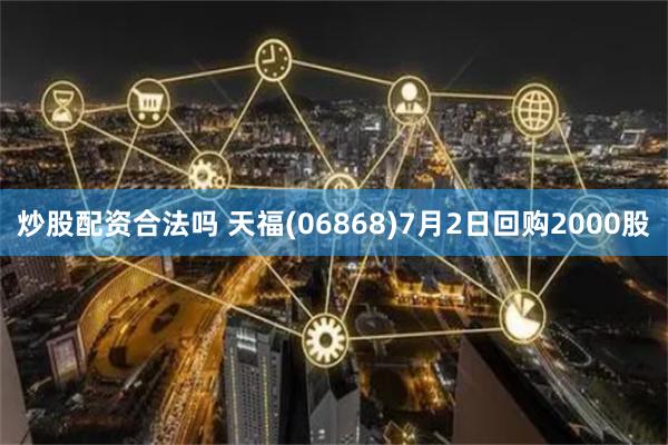炒股配资合法吗 天福(06868)7月2日回购2000股