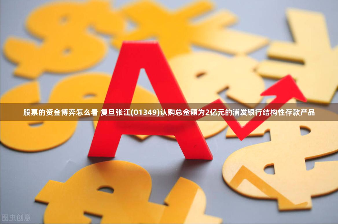 股票的资金博弈怎么看 复旦张江(01349)认购总金额为2亿元的浦发银行结构性存款产品