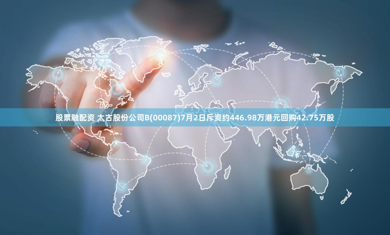 股票融配资 太古股份公司B(00087)7月2日斥资约446.98万港元回购42.75万股