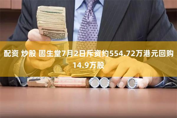 配资 炒股 固生堂7月2日斥资约554.72万港元回购14.9万股
