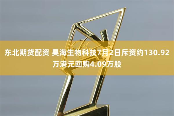 东北期货配资 昊海生物科技7月2日斥资约130.92万港元回购4.09万股