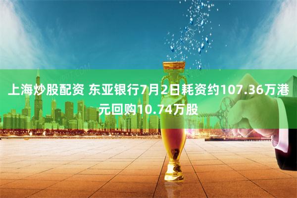 上海炒股配资 东亚银行7月2日耗资约107.36万港元回购10.74万股