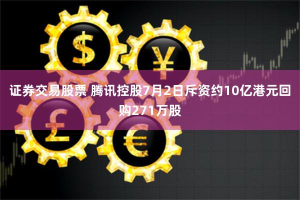 证券交易股票 腾讯控股7月2日斥资约10亿港元回购271万股