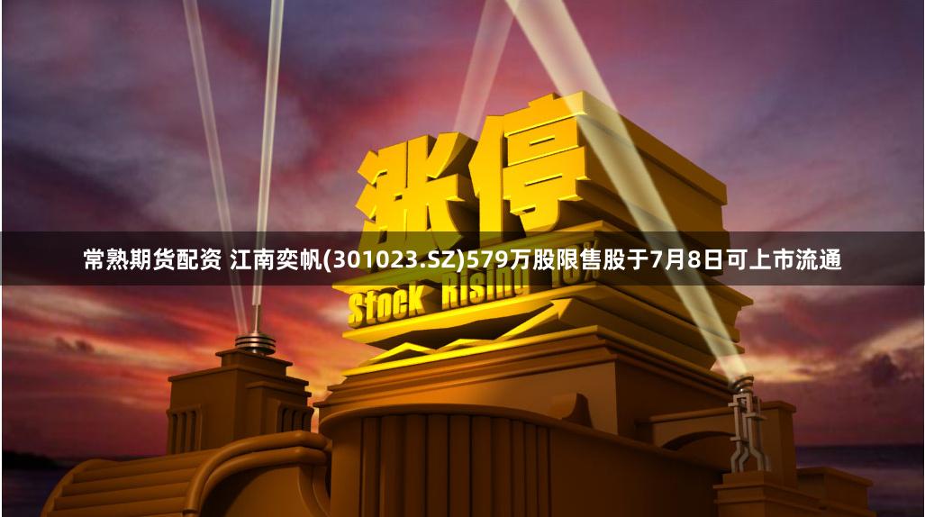 常熟期货配资 江南奕帆(301023.SZ)579万股限售股于7月8日可上市流通