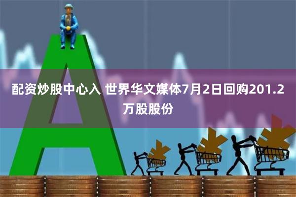 配资炒股中心入 世界华文媒体7月2日回购201.2万股股份