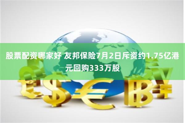 股票配资哪家好 友邦保险7月2日斥资约1.75亿港元回购333万股