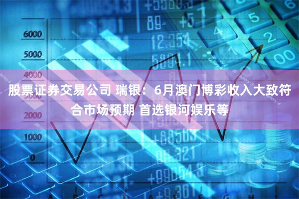 股票证券交易公司 瑞银：6月澳门博彩收入大致符合市场预期 首选银河娱乐等