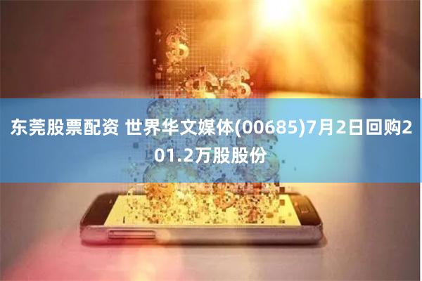 东莞股票配资 世界华文媒体(00685)7月2日回购201.2万股股份
