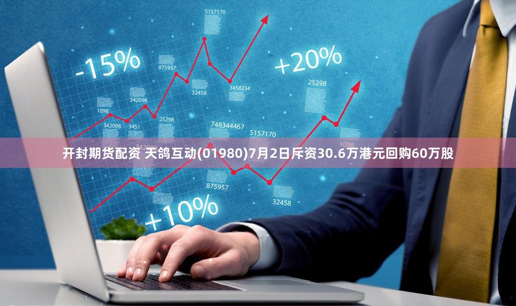 开封期货配资 天鸽互动(01980)7月2日斥资30.6万港元回购60万股