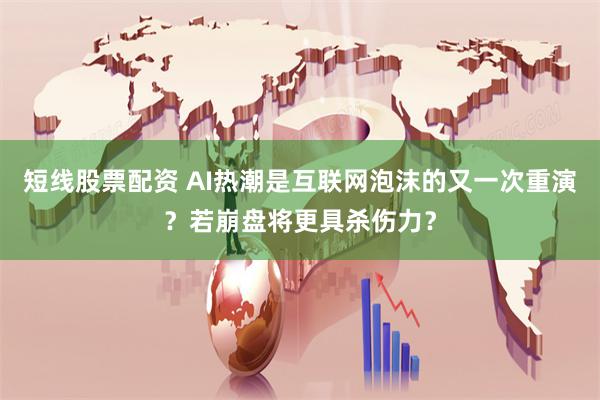 短线股票配资 AI热潮是互联网泡沫的又一次重演？若崩盘将更具杀伤力？