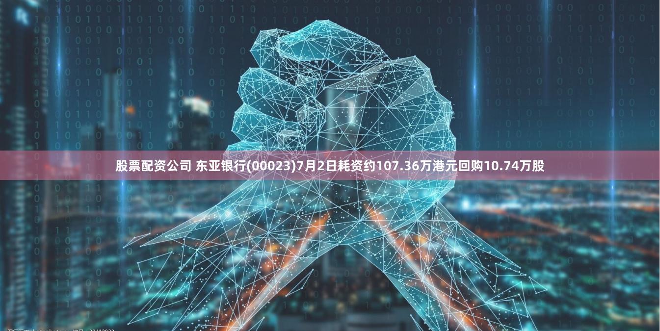 股票配资公司 东亚银行(00023)7月2日耗资约107.36万港元回购10.74万股