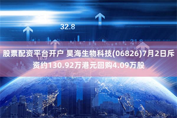 股票配资平台开户 昊海生物科技(06826)7月2日斥资约130.92万港元回购4.09万股