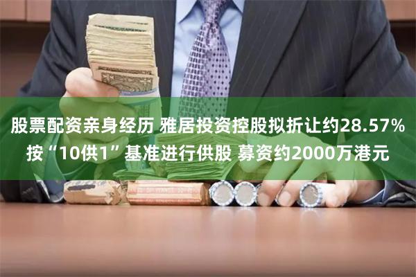 股票配资亲身经历 雅居投资控股拟折让约28.57%按“10供1”基准进行供股 募资约2000万港元