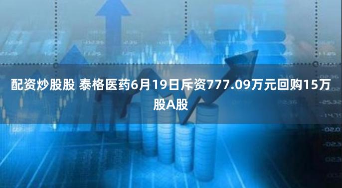 配资炒股股 泰格医药6月19日斥资777.09万元回购15万股A股