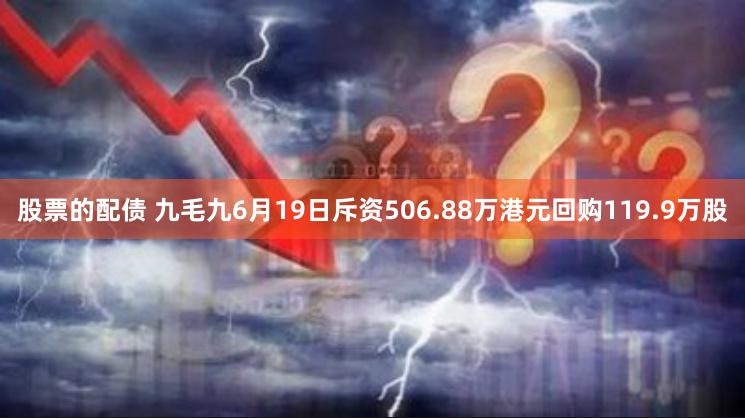 股票的配债 九毛九6月19日斥资506.88万港元回购119.9万股