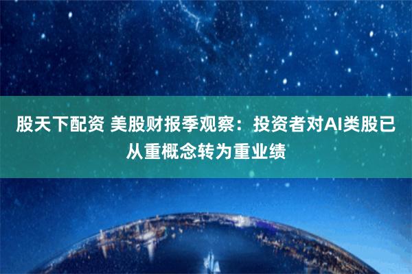 股天下配资 美股财报季观察：投资者对AI类股已从重概念转为重业绩