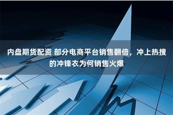 内盘期货配资 部分电商平台销售翻倍，冲上热搜的冲锋衣为何销售火爆