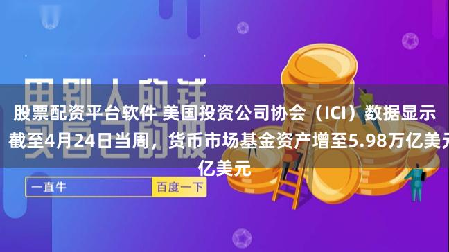 股票配资平台软件 美国投资公司协会（ICI）数据显示，截至4月24日当周，货币市场基金资产增至5.98万亿美元