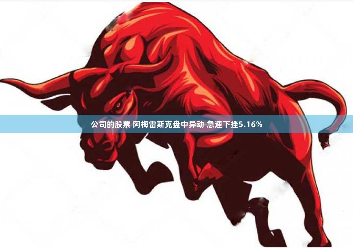 公司的股票 阿梅雷斯克盘中异动 急速下挫5.16%