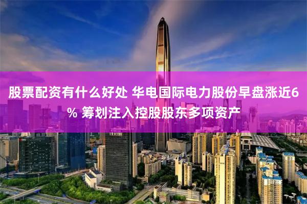 股票配资有什么好处 华电国际电力股份早盘涨近6% 筹划注入控股股东多项资产