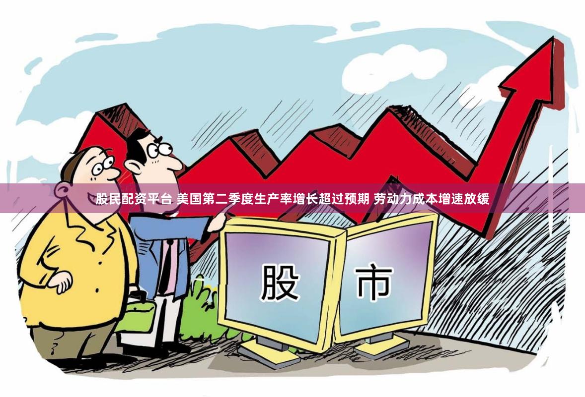 股民配资平台 美国第二季度生产率增长超过预期 劳动力成本增速放缓