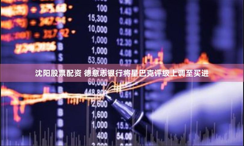 沈阳股票配资 德意志银行将星巴克评级上调至买进