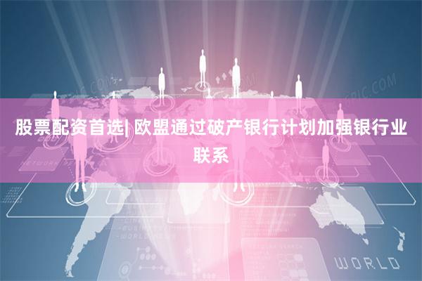 股票配资首选| 欧盟通过破产银行计划加强银行业联系