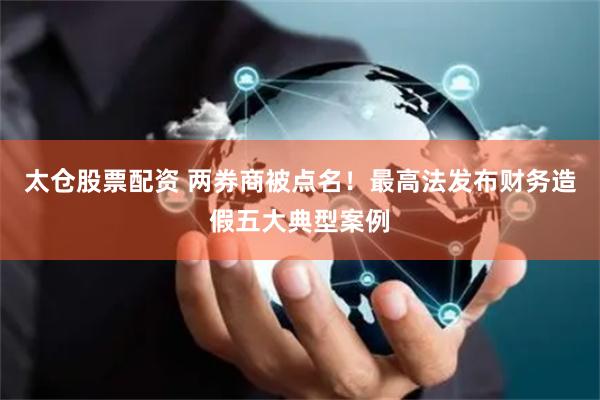 太仓股票配资 两券商被点名！最高法发布财务造假五大典型案例