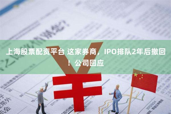 上海股票配资平台 这家券商，IPO排队2年后撤回！公司回应