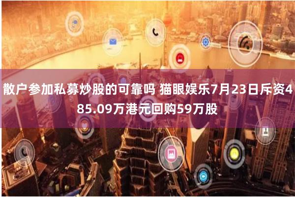 散户参加私募炒股的可靠吗 猫眼娱乐7月23日斥资485.09万港元回购59万股