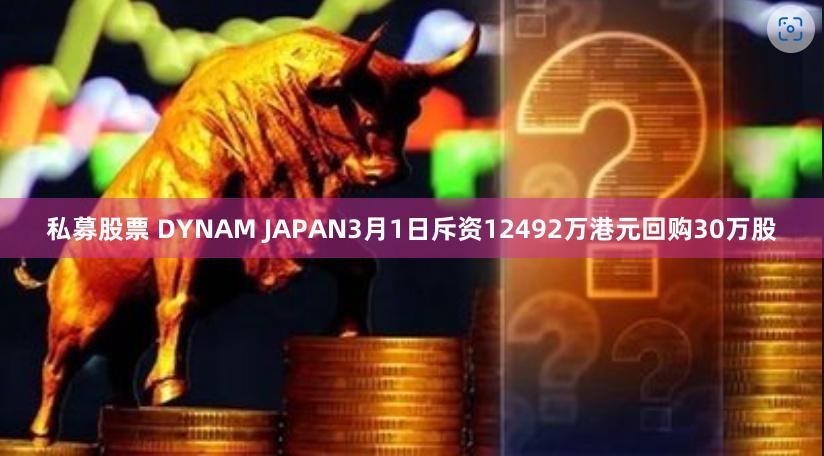 私募股票 DYNAM JAPAN3月1日斥资12492万港元回购30万股
