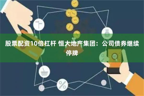 股票配资10倍杠杆 恒大地产集团：公司债券继续停牌
