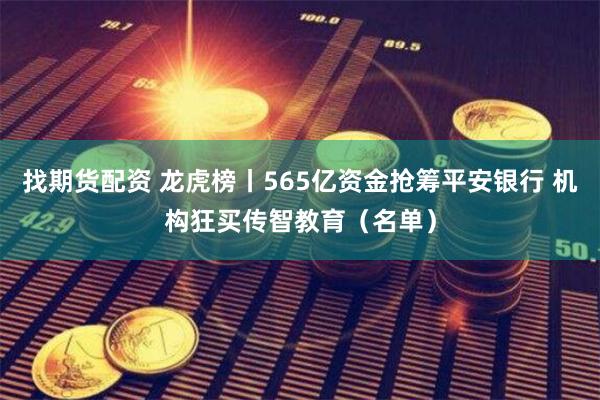 找期货配资 龙虎榜丨565亿资金抢筹平安银行 机构狂买传智教育（名单）