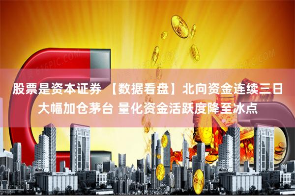 股票是资本证券 【数据看盘】北向资金连续三日大幅加仓茅台 量化资金活跃度降至冰点
