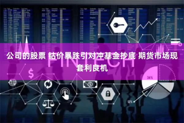 公司的股票 钴价暴跌引对冲基金抄底 期货市场现套利良机