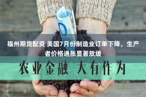 福州期货配资 美国7月份制造业订单下降，生产者价格通胀显著放缓