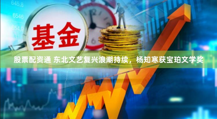 股票配资通 东北文艺复兴浪潮持续，杨知寒获宝珀文学奖