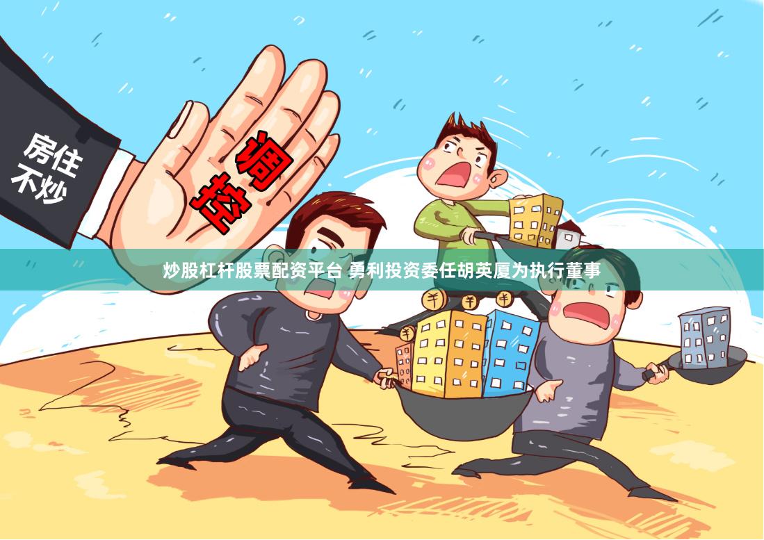 炒股杠杆股票配资平台 勇利投资委任胡英厦为执行董事