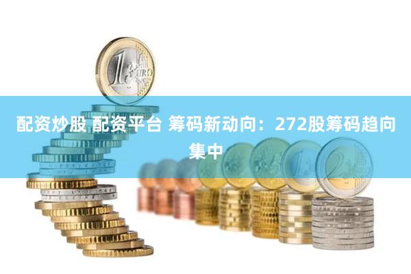 配资炒股 配资平台 筹码新动向：272股筹码趋向集中