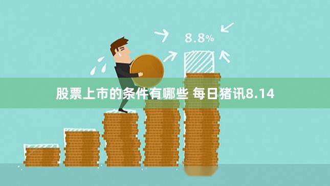 股票上市的条件有哪些 每日猪讯8.14