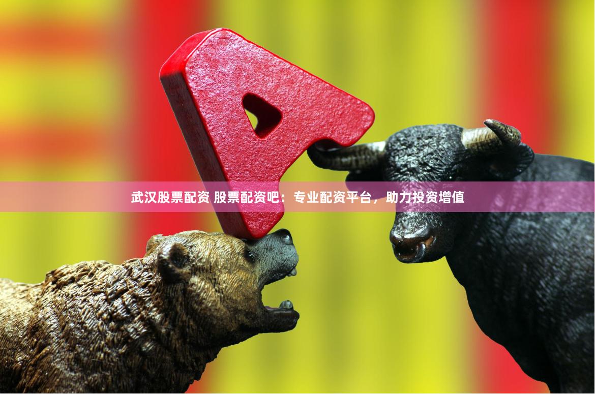 武汉股票配资 股票配资吧：专业配资平台，助力投资增值