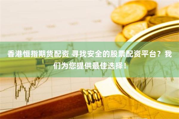 香港恒指期货配资 寻找安全的股票配资平台？我们为您提供最佳选择！