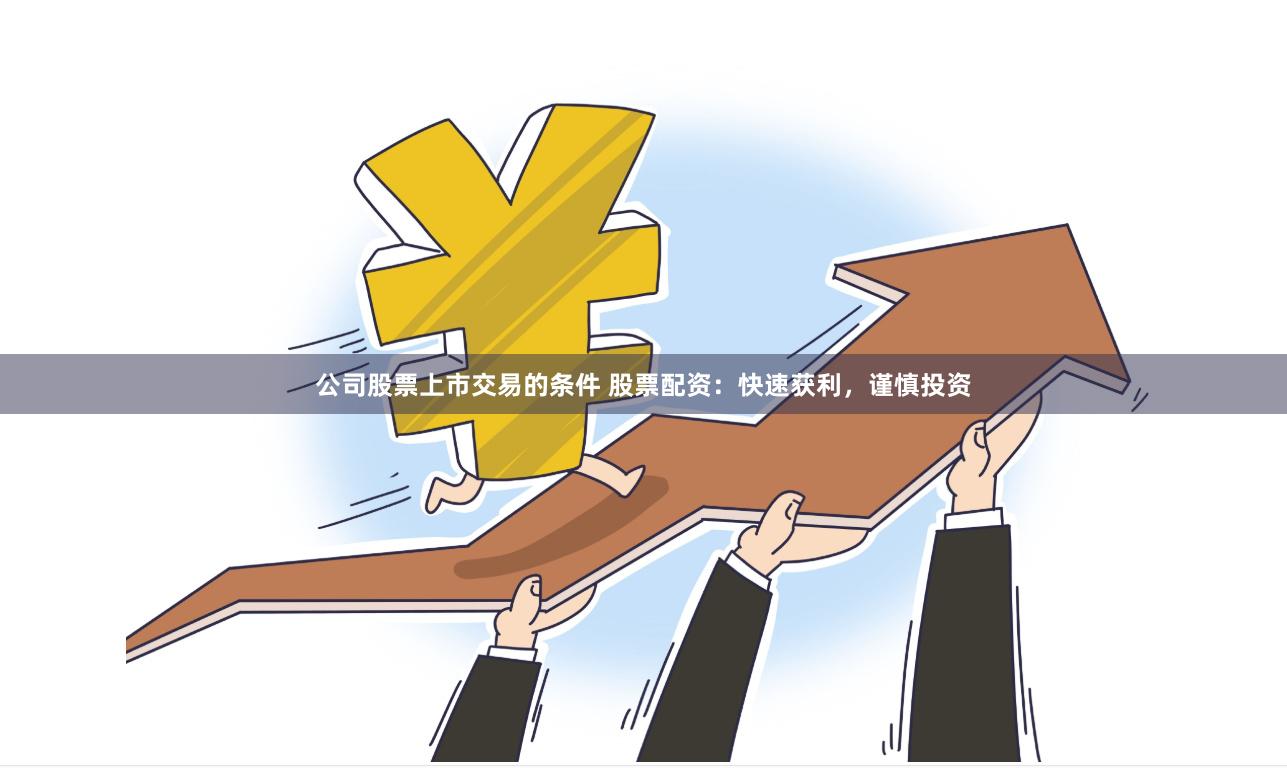 公司股票上市交易的条件 股票配资：快速获利，谨慎投资