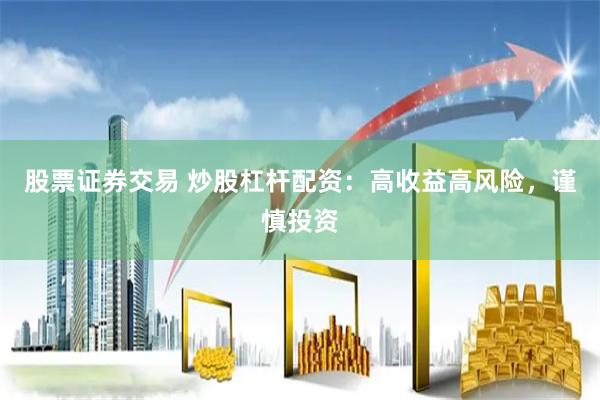 股票证券交易 炒股杠杆配资：高收益高风险，谨慎投资