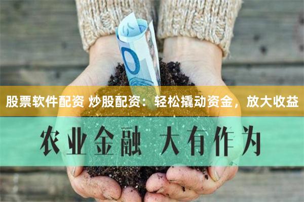 股票软件配资 炒股配资：轻松撬动资金，放大收益
