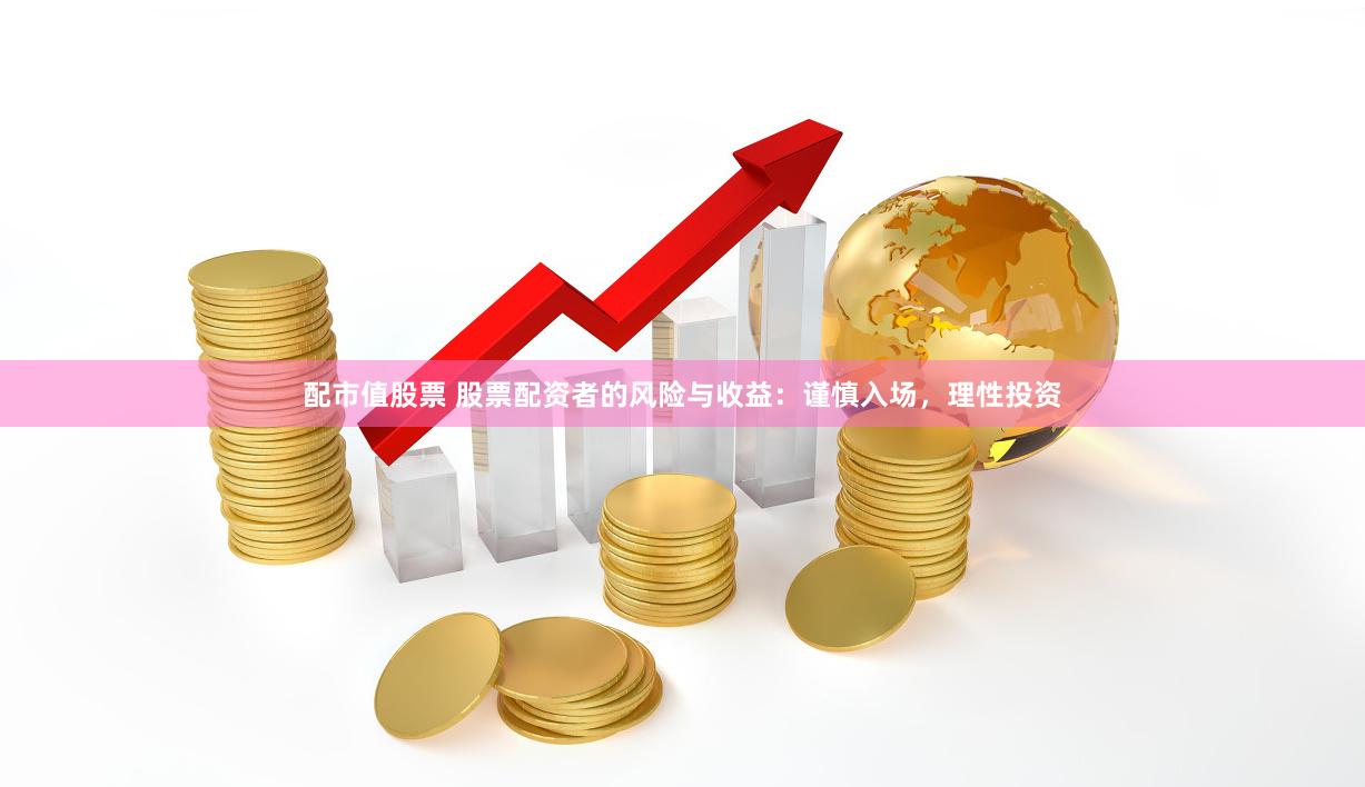 配市值股票 股票配资者的风险与收益：谨慎入场，理性投资