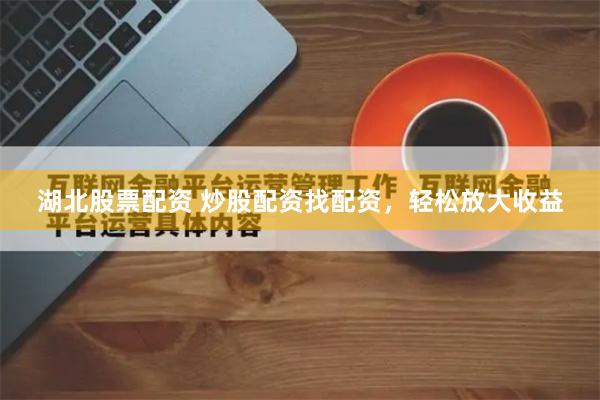 湖北股票配资 炒股配资找配资，轻松放大收益