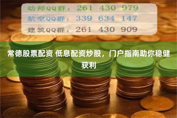 常德股票配资 低息配资炒股，门户指南助你稳健获利