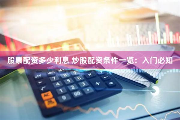 股票配资多少利息 炒股配资条件一览：入门必知